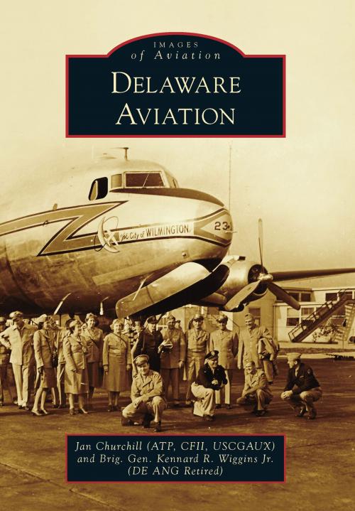 Cover of the book Delaware Aviation by Jan Churchill (ATP CFII USCGAUX), Brig. Gen. Kennard R. Wiggins Jr. (DE ANG Retired), Arcadia Publishing Inc.