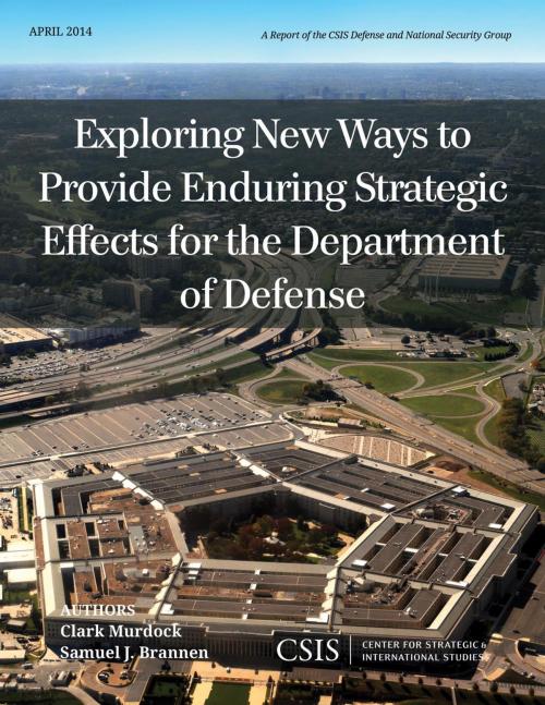 Cover of the book Exploring New Ways to Provide Enduring Strategic Effects for the Department of Defense by Clark Murdock, Samuel J. Brannen, Center for Strategic & International Studies