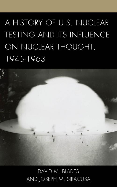 Cover of the book A History of U.S. Nuclear Testing and Its Influence on Nuclear Thought, 1945–1963 by David M. Blades, Joseph M. Siracusa, Deputy Dean of Global Studies, The Royal Melbourne Institute of Technology University, Rowman & Littlefield Publishers