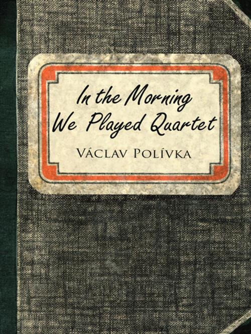 Cover of the book In the Morning We Played Quartet by Václav Polívka, Abbott Press