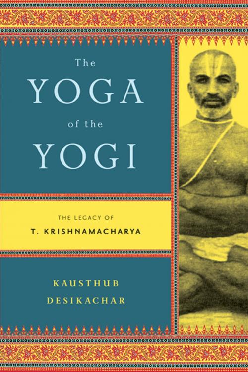 Cover of the book The Yoga of the Yogi by Kausthub Desikachar, Farrar, Straus and Giroux