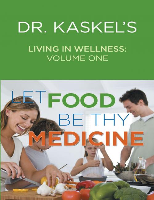 Cover of the book Dr. Kaskel’s Living In Wellness, Volume One: Let Food Be Thy Medicine by Larry Kaskel, M.D., Michael Kaskel, R.N., Lulu Publishing Services