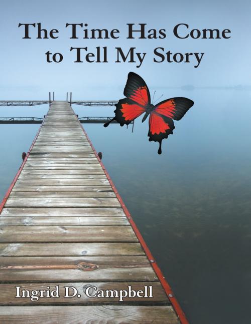 Cover of the book The Time Has Come to Tell My Story by Ingrid D. Campbell, Lulu Publishing Services