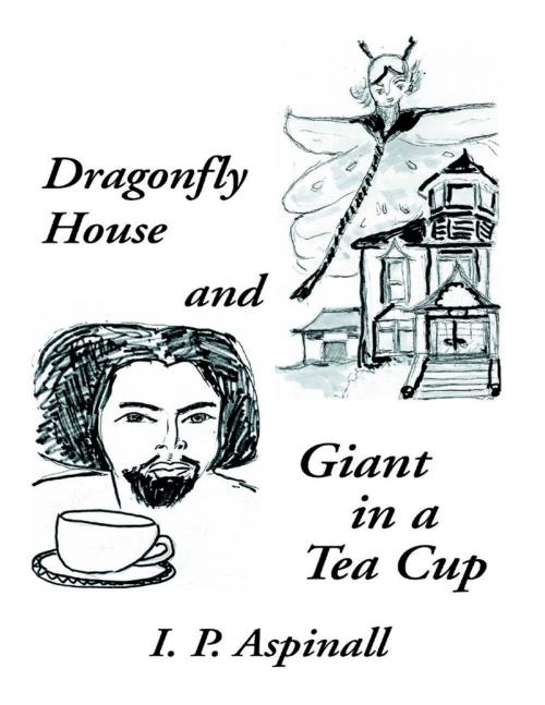 Cover of the book Dragonfly House and Giant In a Tea Cup by I. P. Aspinall, Lulu Publishing Services