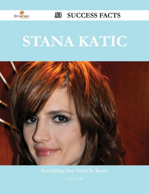 Cover of the book Stana Katic 53 Success Facts - Everything you need to know about Stana Katic by Kathy Wells, Emereo Publishing