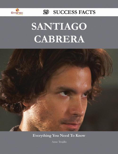 Cover of the book Santiago Cabrera 29 Success Facts - Everything you need to know about Santiago Cabrera by Anne Trujillo, Emereo Publishing