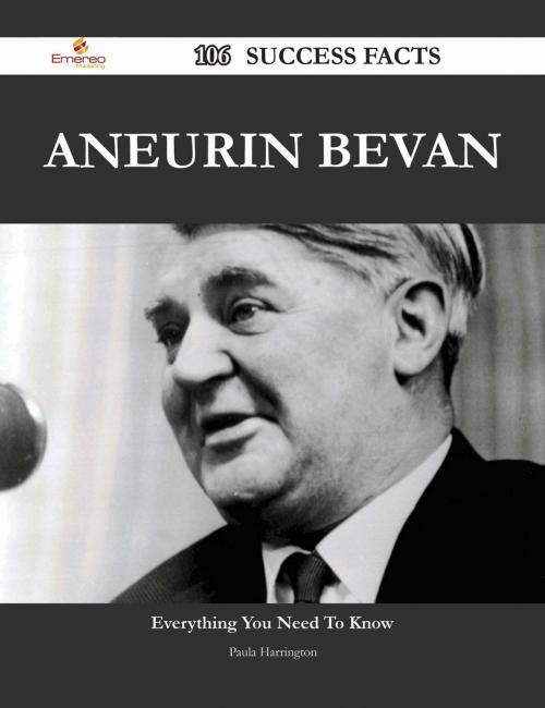 Cover of the book Aneurin Bevan 106 Success Facts - Everything you need to know about Aneurin Bevan by Paula Harrington, Emereo Publishing