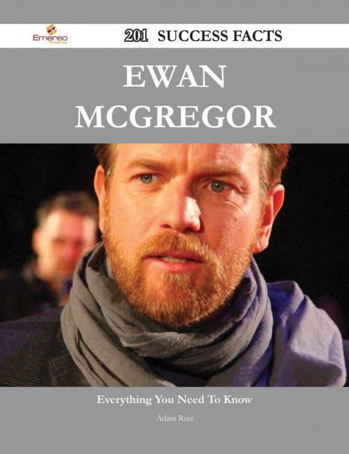 Cover of the book Ewan McGregor 201 Success Facts - Everything you need to know about Ewan McGregor by Adam Ruiz, Emereo Publishing