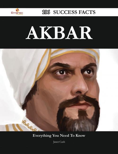 Cover of the book Akbar 106 Success Facts - Everything you need to know about Akbar by Janet Cash, Emereo Publishing