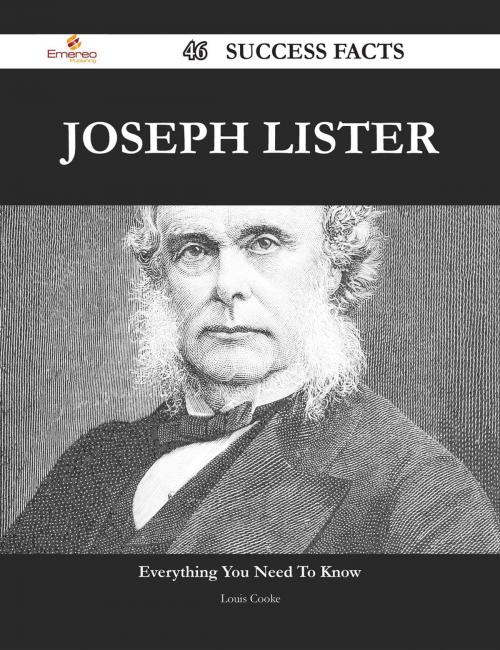 Cover of the book Joseph Lister 46 Success Facts - Everything you need to know about Joseph Lister by Louis Cooke, Emereo Publishing