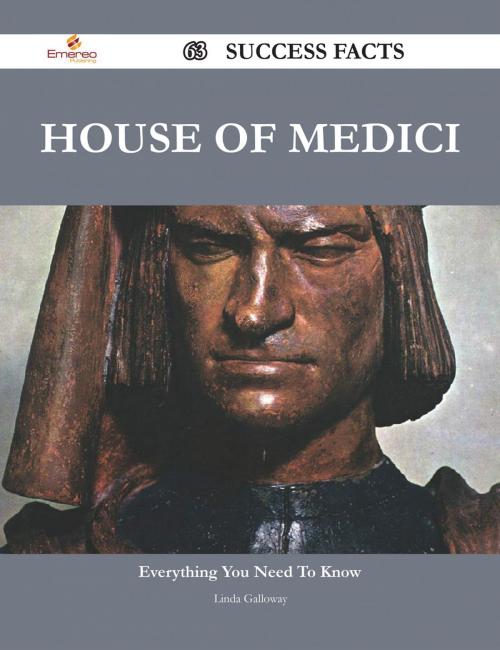 Cover of the book House of Medici 63 Success Facts - Everything you need to know about House of Medici by Linda Galloway, Emereo Publishing