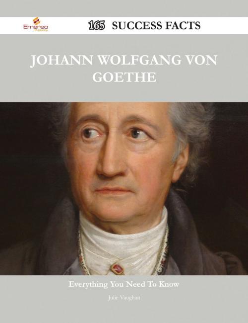 Cover of the book Johann Wolfgang von Goethe 165 Success Facts - Everything you need to know about Johann Wolfgang von Goethe by Julie Vaughan, Emereo Publishing