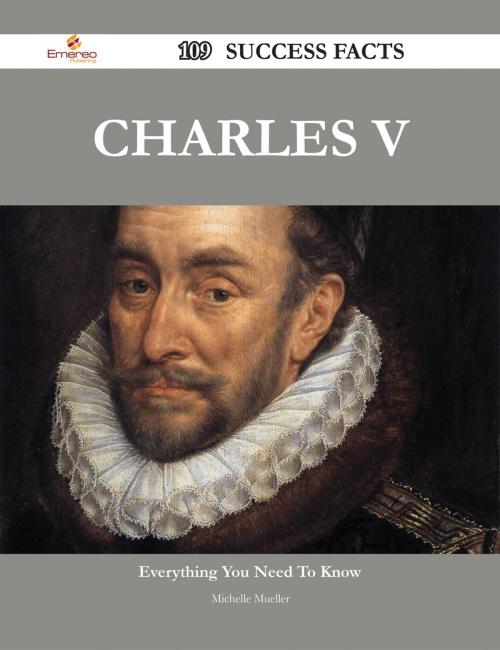 Cover of the book Charles V 109 Success Facts - Everything you need to know about Charles V by Michelle Mueller, Emereo Publishing