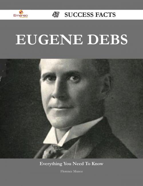 Cover of the book Eugene Debs 47 Success Facts - Everything you need to know about Eugene Debs by Florence Munoz, Emereo Publishing