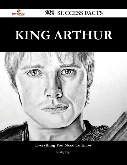 Cover of the book King Arthur 156 Success Facts - Everything you need to know about King Arthur by Shirley Page, Emereo Publishing