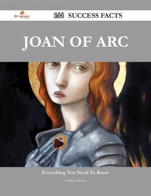Cover of the book Joan of Arc 144 Success Facts - Everything you need to know about Joan of Arc by Gloria Cabrera, Emereo Publishing