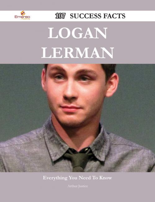 Cover of the book Logan Lerman 107 Success Facts - Everything you need to know about Logan Lerman by Arthur Justice, Emereo Publishing