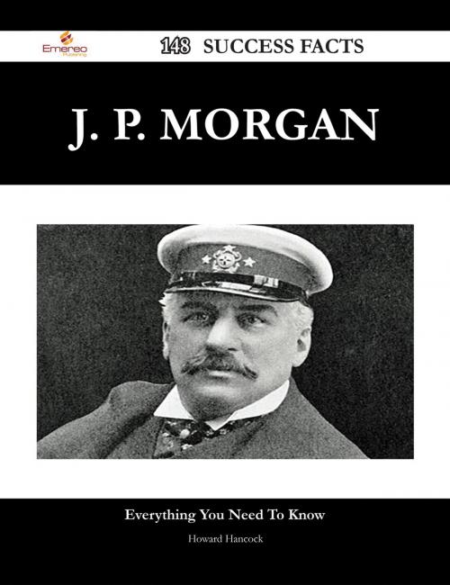 Cover of the book J. P. Morgan 148 Success Facts - Everything you need to know about J. P. Morgan by Howard Hancock, Emereo Publishing