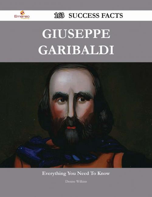 Cover of the book Giuseppe Garibaldi 163 Success Facts - Everything you need to know about Giuseppe Garibaldi by Denise Wilkins, Emereo Publishing