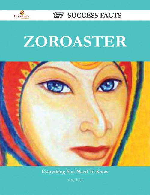 Cover of the book Zoroaster 177 Success Facts - Everything you need to know about Zoroaster by Gary Holt, Emereo Publishing