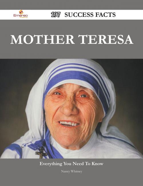 Cover of the book Mother Teresa 197 Success Facts - Everything you need to know about Mother Teresa by Nancy Whitney, Emereo Publishing