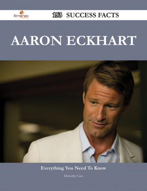 Cover of the book Aaron Eckhart 153 Success Facts - Everything you need to know about Aaron Eckhart by Dorothy Case, Emereo Publishing