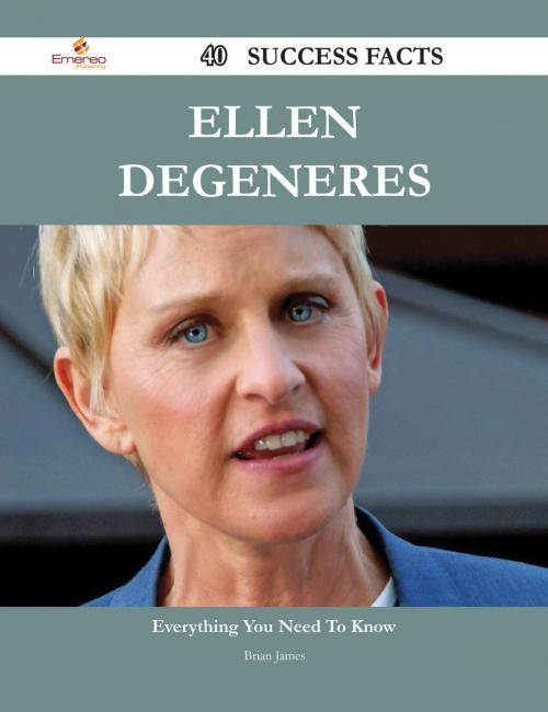 Cover of the book Ellen DeGeneres 40 Success Facts - Everything you need to know about Ellen DeGeneres by Brian James, Emereo Publishing