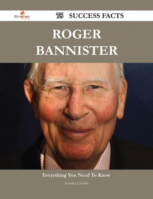 Cover of the book Roger Bannister 75 Success Facts - Everything you need to know about Roger Bannister by Jennifer Gamble, Emereo Publishing