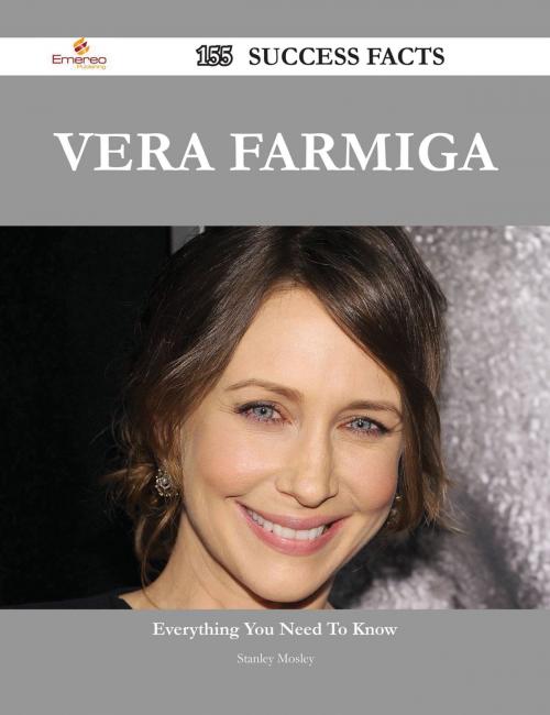 Cover of the book Vera Farmiga 155 Success Facts - Everything you need to know about Vera Farmiga by Stanley Mosley, Emereo Publishing