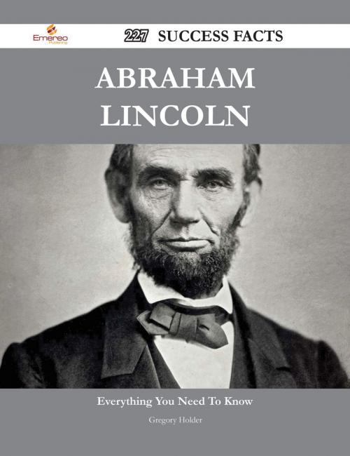 Cover of the book Abraham Lincoln 227 Success Facts - Everything you need to know about Abraham Lincoln by Gregory Holder, Emereo Publishing