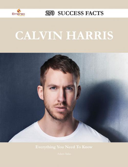 Cover of the book Calvin Harris 270 Success Facts - Everything you need to know about Calvin Harris by Adam Salas, Emereo Publishing