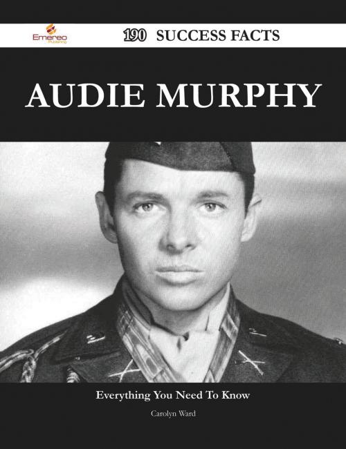 Cover of the book Audie Murphy 190 Success Facts - Everything you need to know about Audie Murphy by Carolyn Ward, Emereo Publishing
