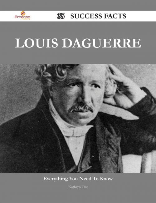 Cover of the book Louis Daguerre 35 Success Facts - Everything you need to know about Louis Daguerre by Kathryn Tate, Emereo Publishing