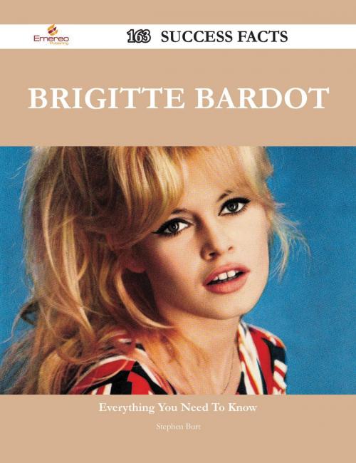 Cover of the book Brigitte Bardot 163 Success Facts - Everything you need to know about Brigitte Bardot by Stephen Burt, Emereo Publishing