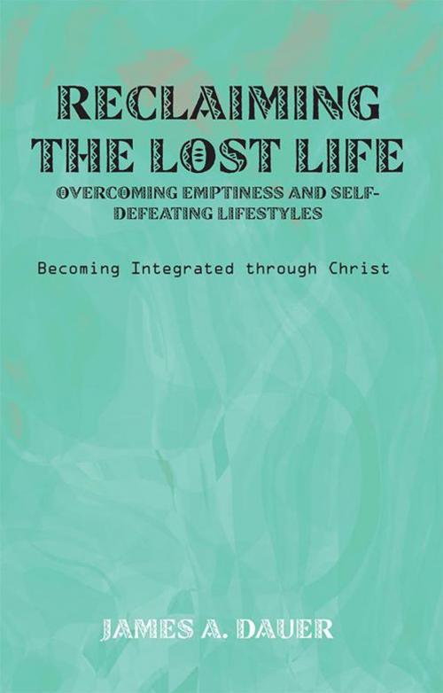 Cover of the book Reclaiming the Lost Life: Overcoming Emptiness and Self-Defeating Lifestyles by James A. Dauer, WestBow Press
