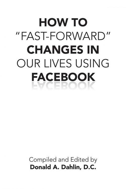 Cover of the book How to “Fast-Forward” Changes in Our Lives Using Facebook by Donald A. Dahlin D.C., AuthorHouse