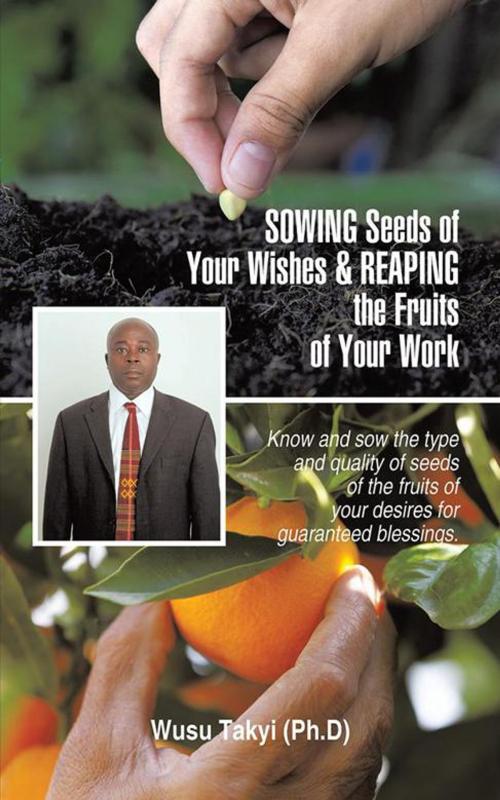 Cover of the book Sowing Seeds of Your Wishes & Reaping the Fruits of Your Work by Wusu Takyi, AuthorHouse UK