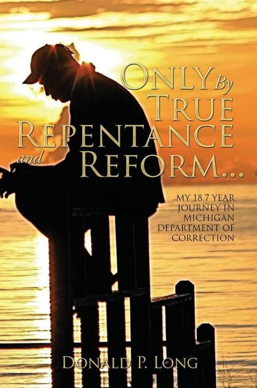 Cover of the book Only by True Repentance and Reform... by Donald P. Long, Xlibris US