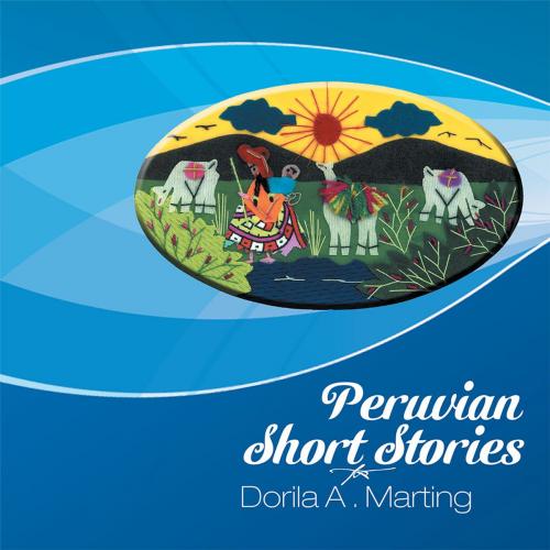Cover of the book Peruvian Short Stories by Dorila A. Marting, Xlibris US