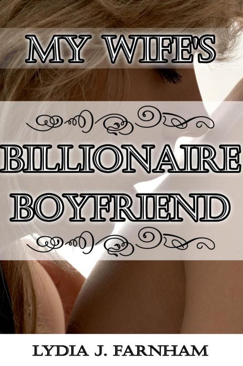 Cover of the book My Wife’s Billionaire Boyfriend (A Cuckold Story) by Lydia J. Farnham, Lydia J. Farnham