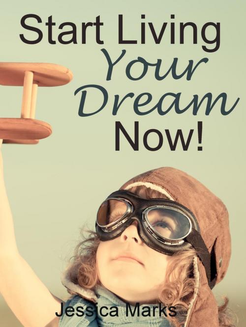 Cover of the book Start Living Your Dream Now by Jessica Marks, Ross & Dorsey