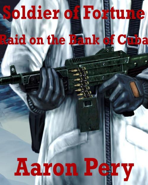 Cover of the book Soldier of Fortune - Raid on the Bank of Cuba by Aaron Pery, Aaron Pery