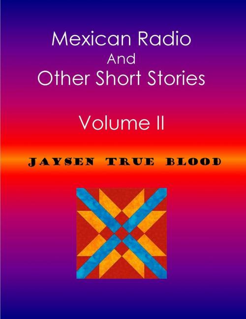 Cover of the book Mexican Radio And Other Short Stories, Volume II by Jaysen True Blood, Jaysen True Blood