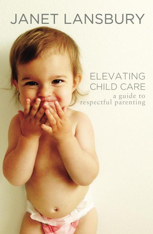Cover of the book Elevating Child Care: A Guide To Respectful Parenting by Janet Lansbury, JLML Press
