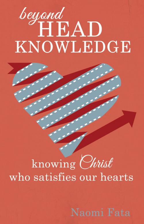 Cover of the book Beyond Head Knowledge: Knowing Christ Who Satisfies Our Hearts by Naomi Fata, Ambassador International