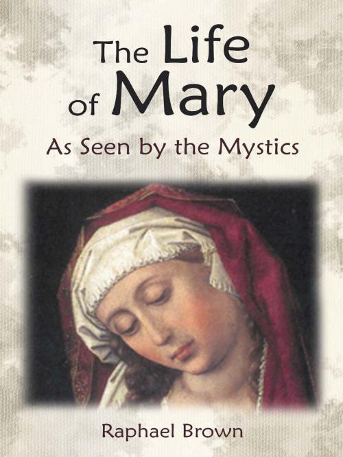 Cover of the book The Life of Mary As Seen by the Mystics by Raphael Brown, Raphael Brown, Anne Catherine Emmerich, Mary of Agreda, Angelico Press