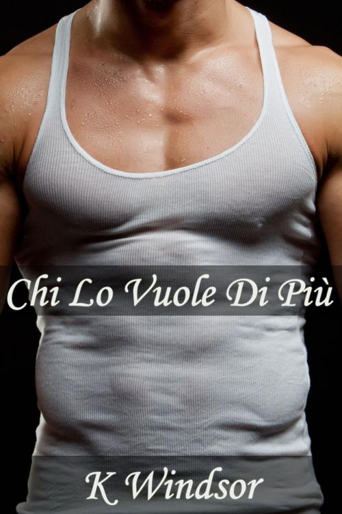 Cover of the book Chi Lo Vuole Di Più by K Windsor, Black Serpent Erotica