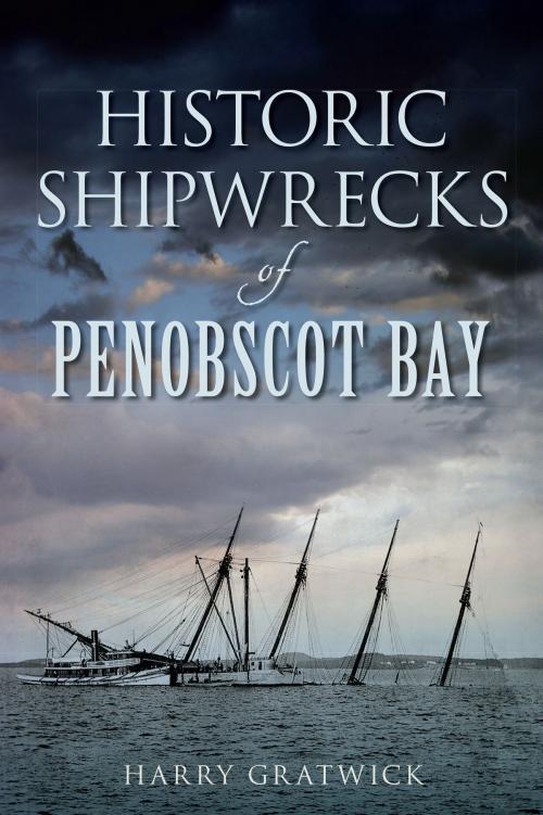 Cover of the book Historic Shipwrecks of Penobscot Bay by Harry Gratwick, Arcadia Publishing Inc.