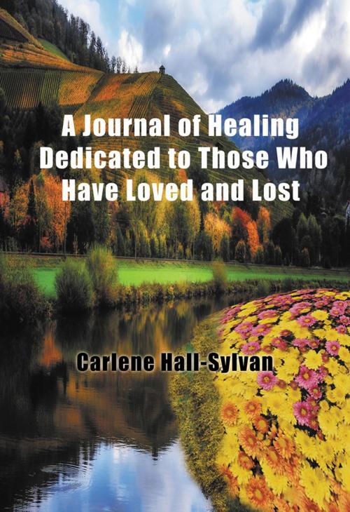 Cover of the book A Journal of Healing Dedicated to Those Who Have Loved and Lost by Carlene Hall-Sylvan, Strategic Book Publishing & Rights Co.