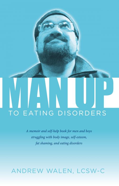 Cover of the book Man Up to Eating Disorders by Andrew Walen, LCSW-C, BookBaby